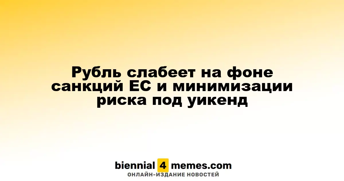 Рубль слабеет на фоне санкций ЕС и минимизации риска под уикенд