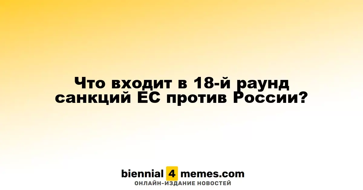Что входит в 18-й раунд санкций ЕС против России?