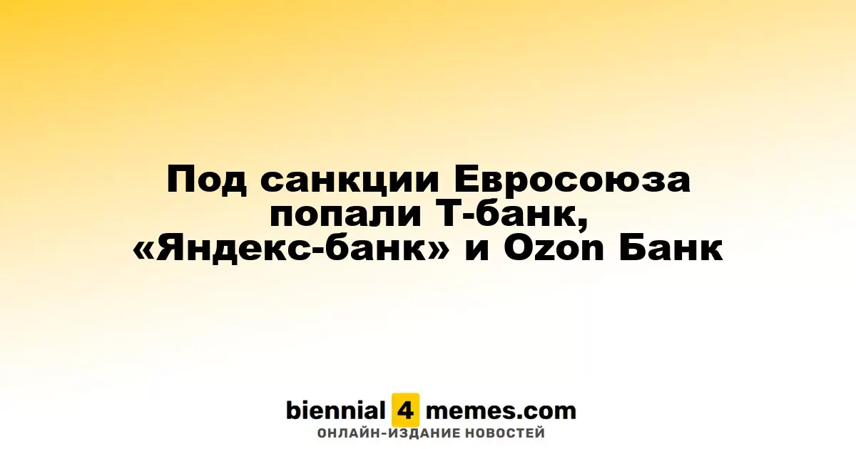 Под санкции Евросоюза попали Т-банк, «Яндекс-банк» и Ozon Банк