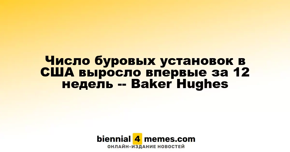 Число буровых установок в США выросло впервые за 12 недель -- Baker Hughes