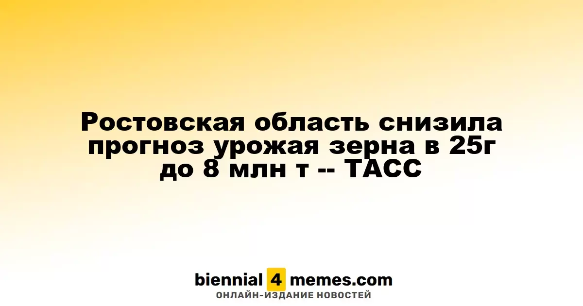 Ростовская область снизила прогноз урожая зерна в 25г до 8 млн т -- ТАСС