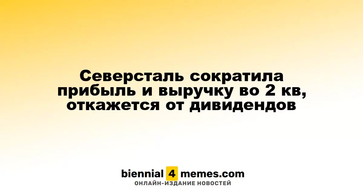 Северсталь сократила прибыль и выручку во 2 кв, откажется от дивидендов