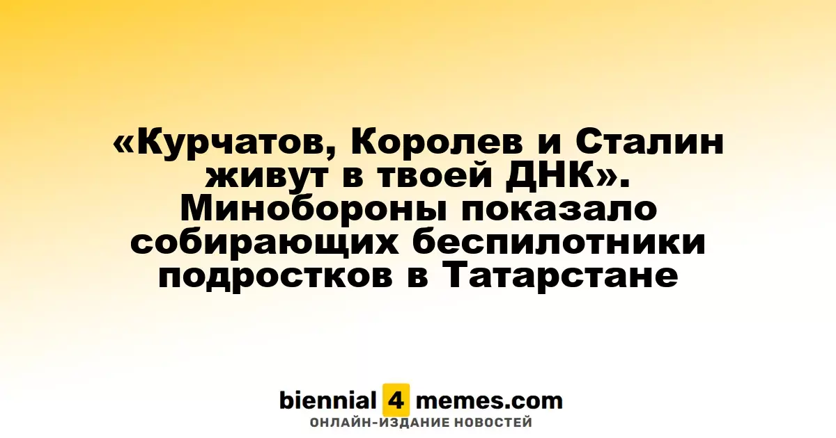 «Курчатов, Королев и Сталин живут в твоей ДНК». Минобороны показало собирающих беспилотники подростков в Татарстане