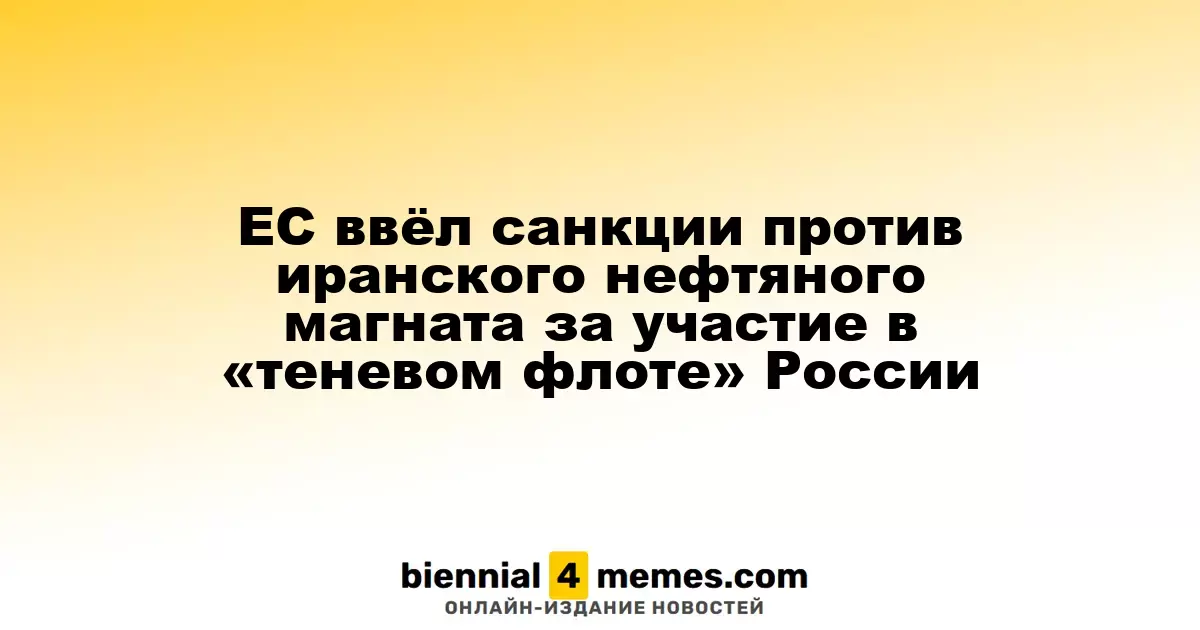 ЕС ввёл санкции против иранского нефтяного магната за участие в «теневом флоте» России
