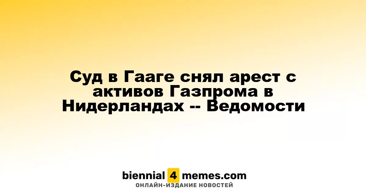 Суд в Гааге снял арест с активов Газпрома в Нидерландах -- Ведомости