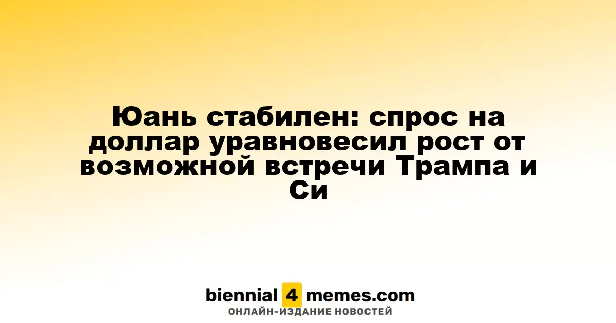 Юань стабилен: спрос на доллар уравновесил рост от возможной встречи Трампа и Си