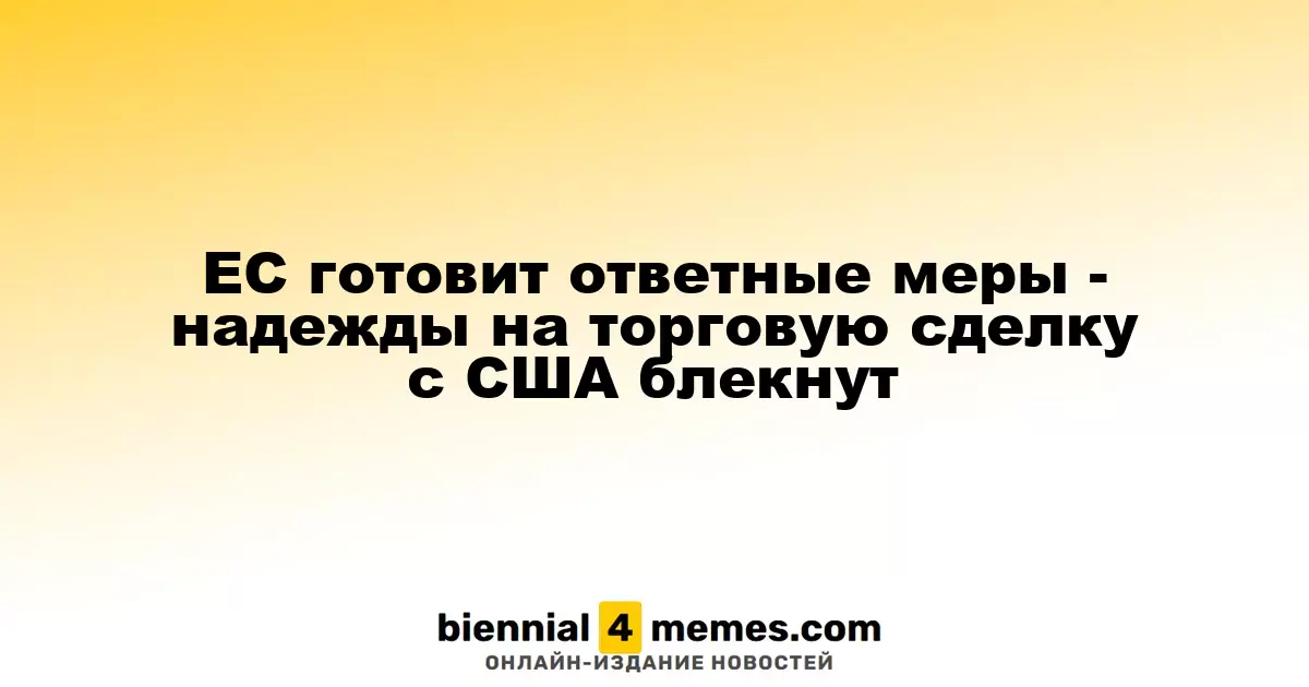 ЕС готовит ответные меры - надежды на торговую сделку с США блекнут
