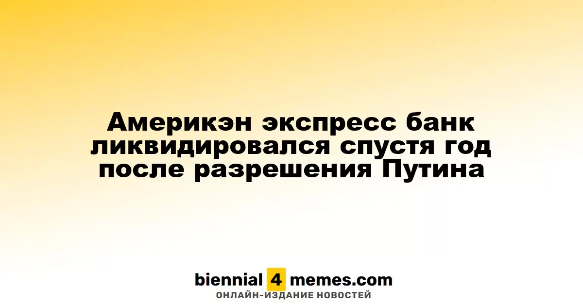 Америкэн экспресс банк ликвидировался спустя год после разрешения Путина