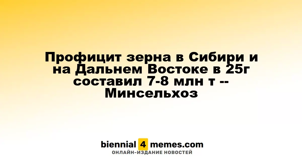 Профицит зерна в Сибири и на Дальнем Востоке в 25г составил 7-8 млн т -- Минсельхоз