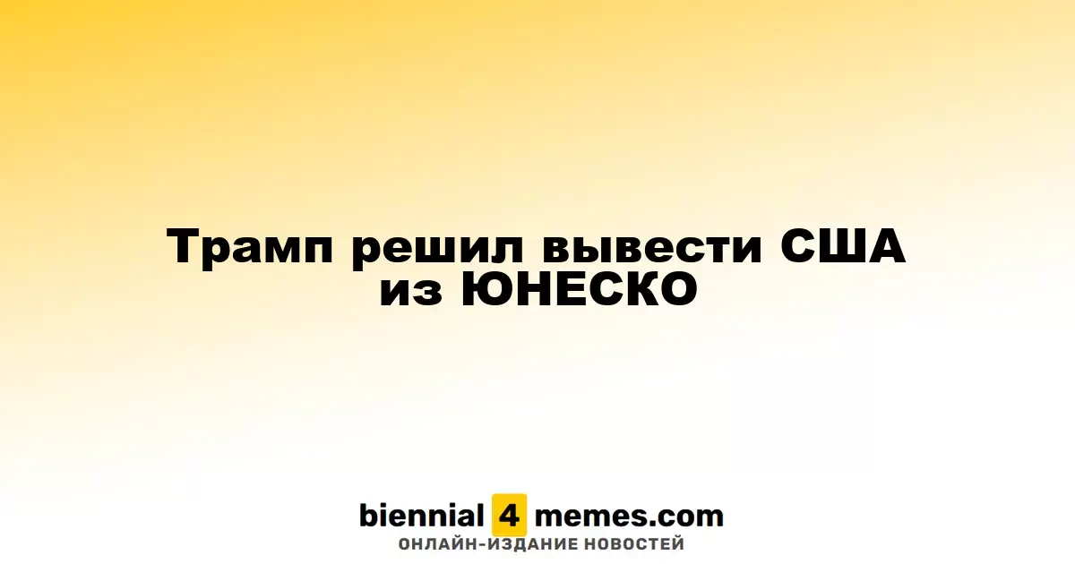 Трамп решил вывести США из ЮНЕСКО