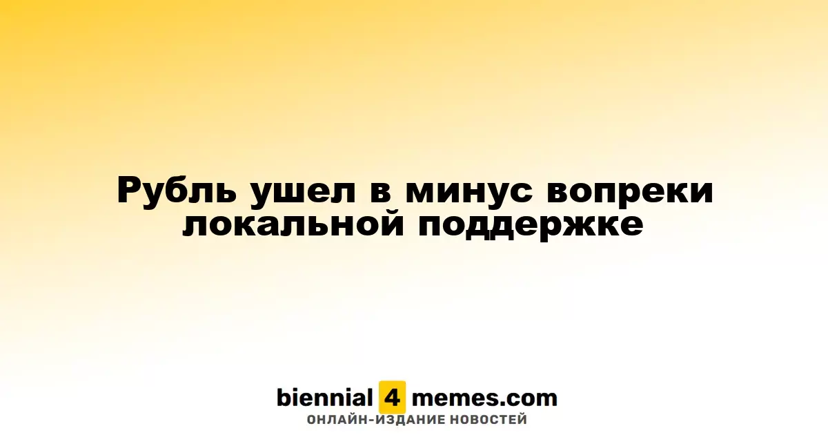 Рубль ушел в минус вопреки локальной поддержке