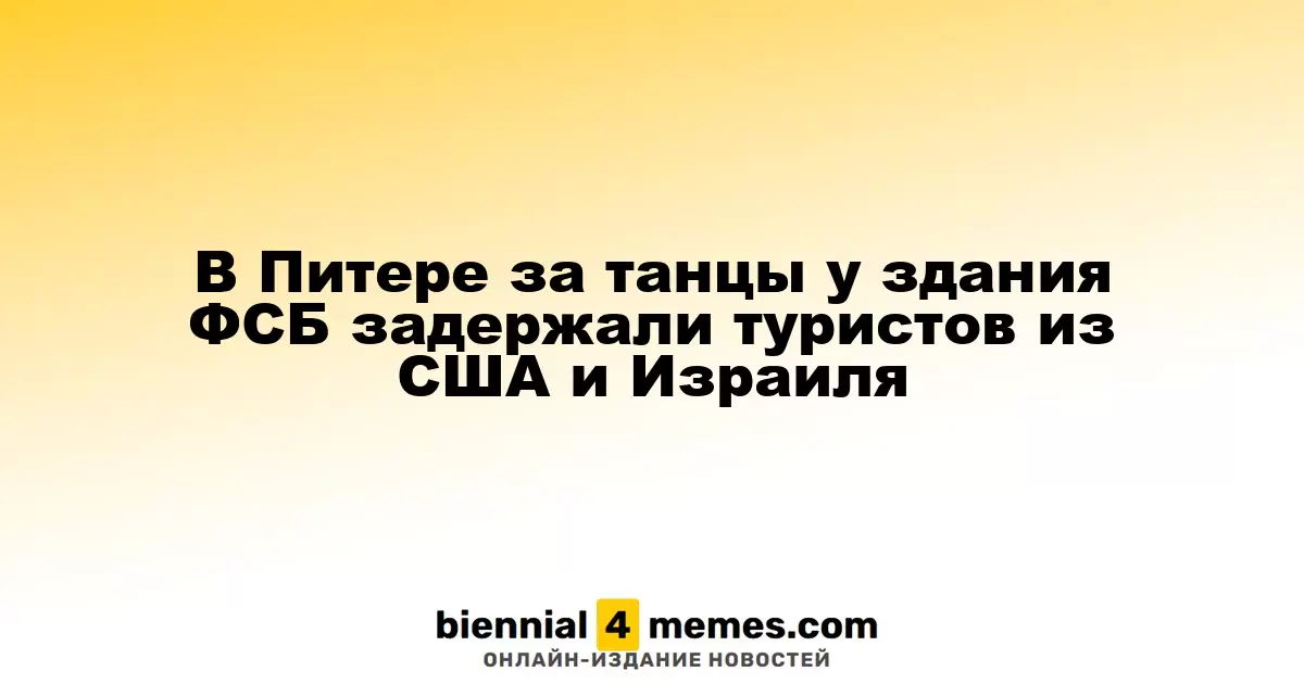 В Питере за танцы у здания ФСБ задержали туристов из США и Израиля