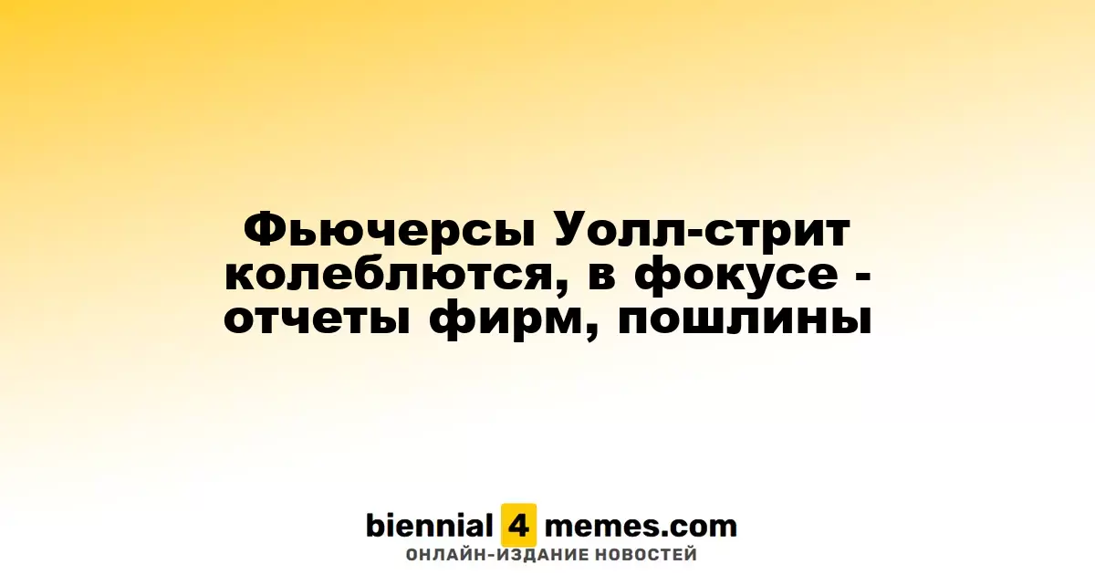 Фьючерсы Уолл-стрит колеблются, в фокусе - отчеты фирм, пошлины
