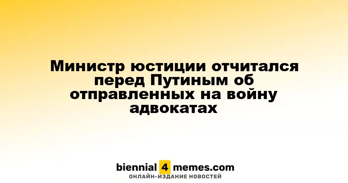 Министр юстиции отчитался перед Путиным об отправленных на войну адвокатах