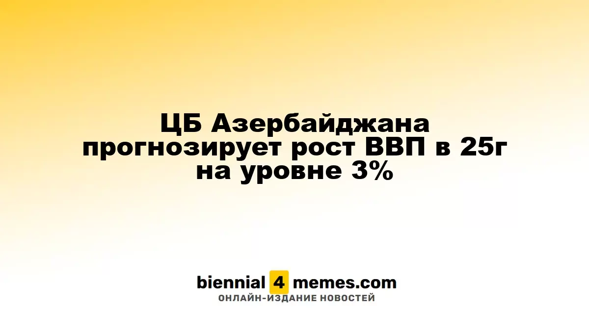 ЦБ Азербайджана прогнозирует рост ВВП в 25г на уровне 3%