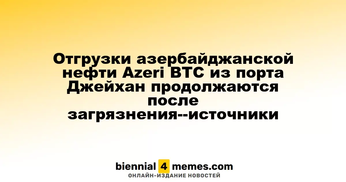 Отгрузки азербайджанской нефти Azeri BTC из порта Джейхан продолжаются после загрязнения--источники