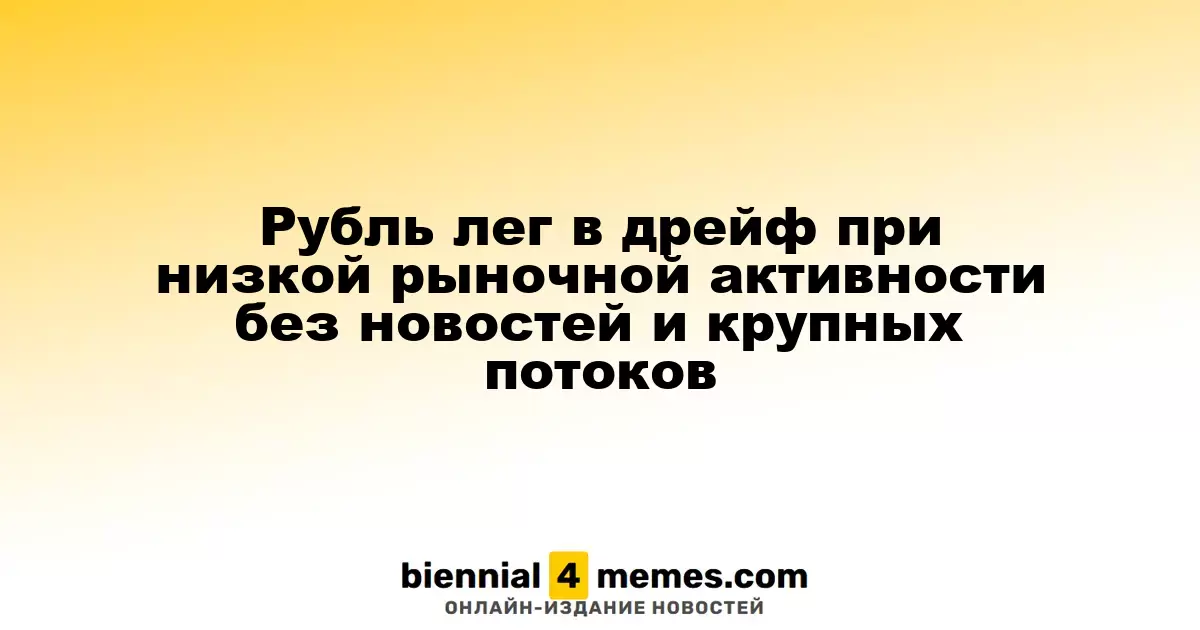 Рубль лег в дрейф при низкой рыночной активности без новостей и крупных потоков