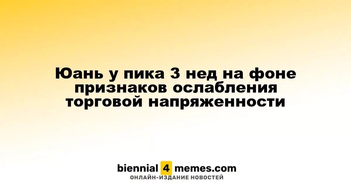 Юань у пика 3 нед на фоне признаков ослабления торговой напряженности