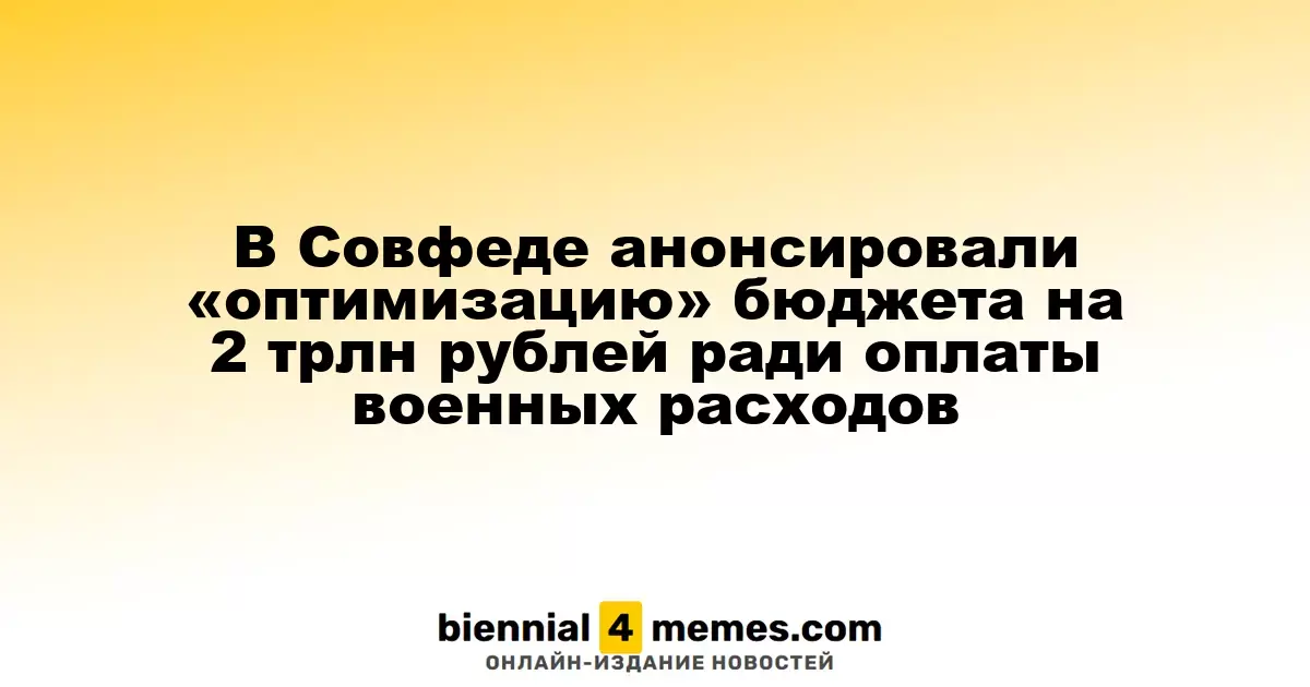 В Совфеде анонсировали «оптимизацию» бюджета на 2 трлн рублей ради оплаты военных расходов