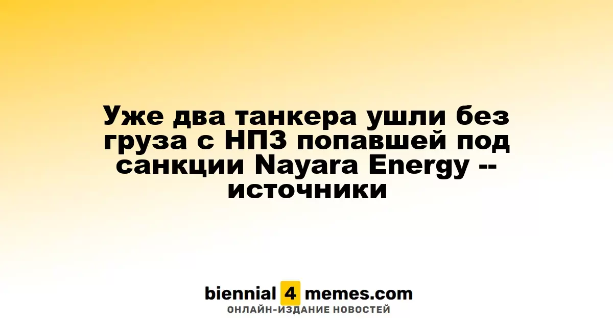 Уже два танкера ушли без груза с НПЗ попавшей под санкции Nayara Energy -- источники
