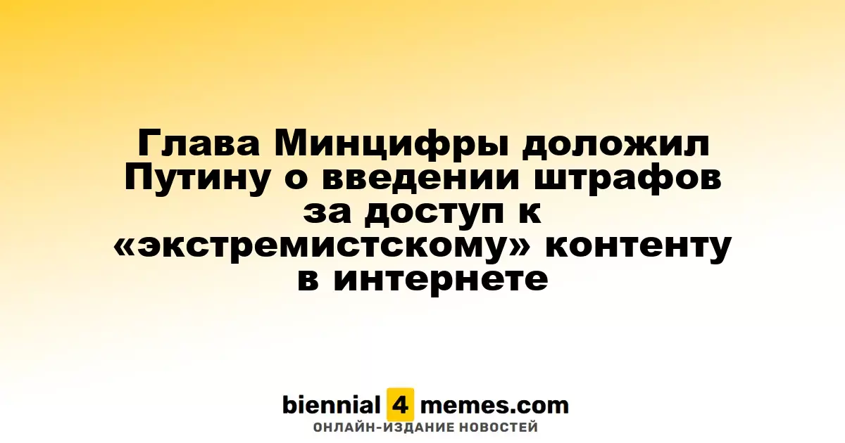 Глава Минцифры доложил Путину о введении штрафов за доступ к «экстремистскому» контенту в интернете