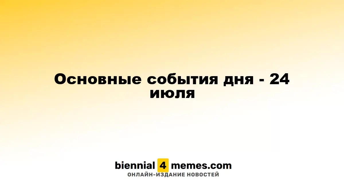 Основные события дня - 24 июля