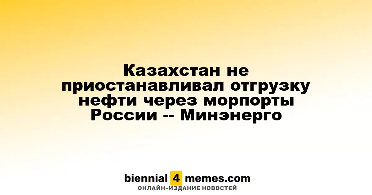 Казахстан не приостанавливал отгрузку нефти через морпорты России -- Минэнерго