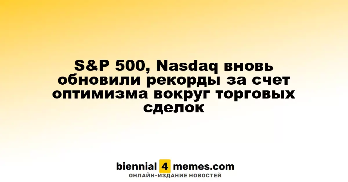 S&P 500, Nasdaq вновь обновили рекорды за счет оптимизма вокруг торговых сделок