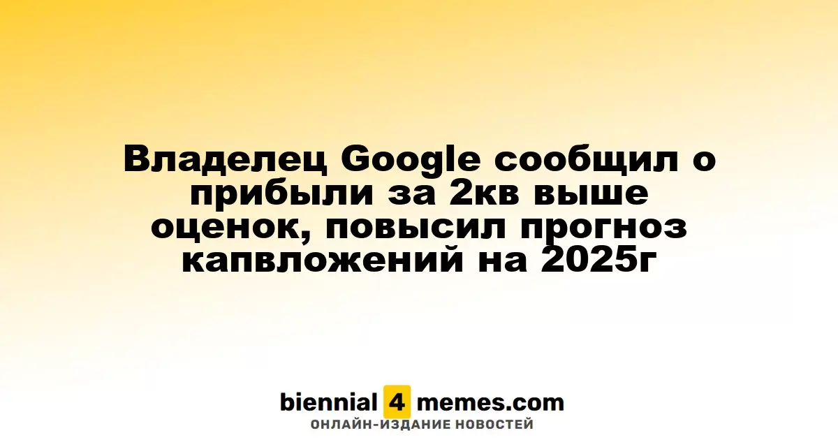Владелец Google сообщил о прибыли за 2кв выше оценок, повысил прогноз капвложений на 2025г