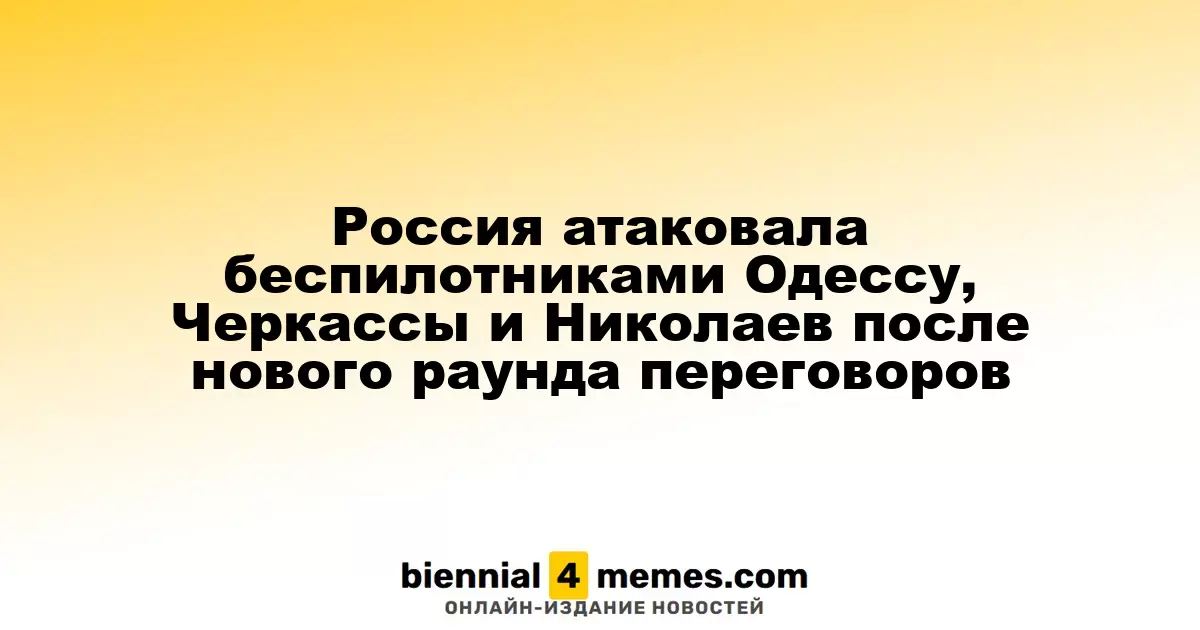 Россия атаковала беспилотниками Одессу, Черкассы и Николаев после нового раунда переговоров