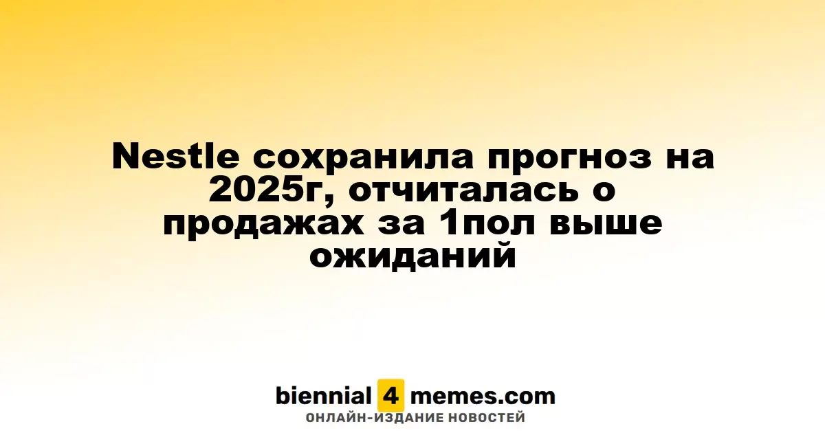 Nestle сохранила прогноз на 2025г, отчиталась о продажах за 1пол выше ожиданий