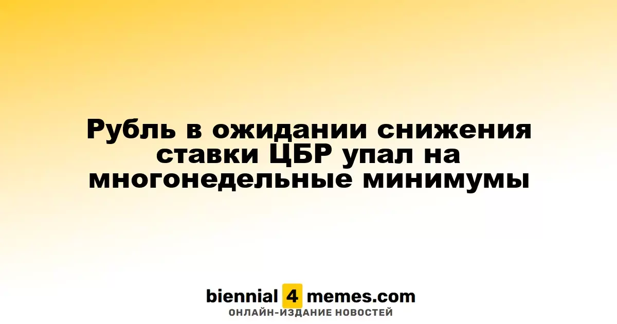 Рубль в ожидании снижения ставки ЦБР упал на многонедельные минимумы