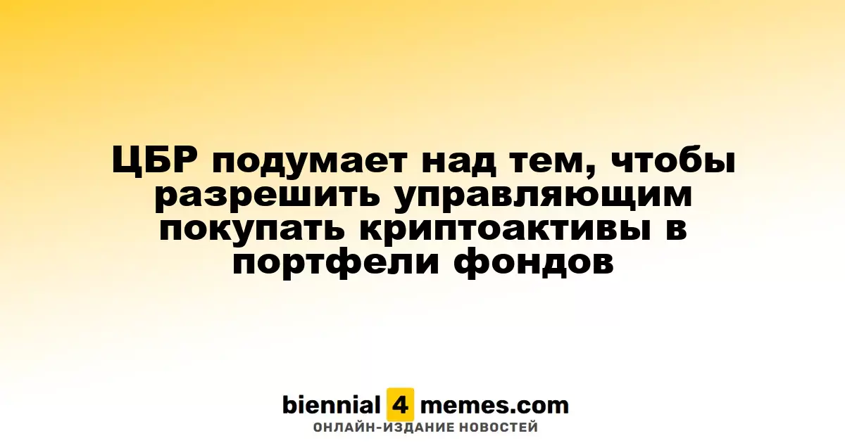 ЦБР подумает над тем, чтобы разрешить управляющим покупать криптоактивы в портфели фондов