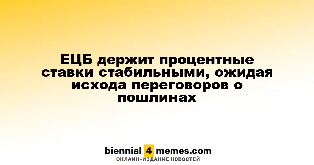 ЕЦБ держит процентные ставки стабильными, ожидая исхода переговоров о пошлинах