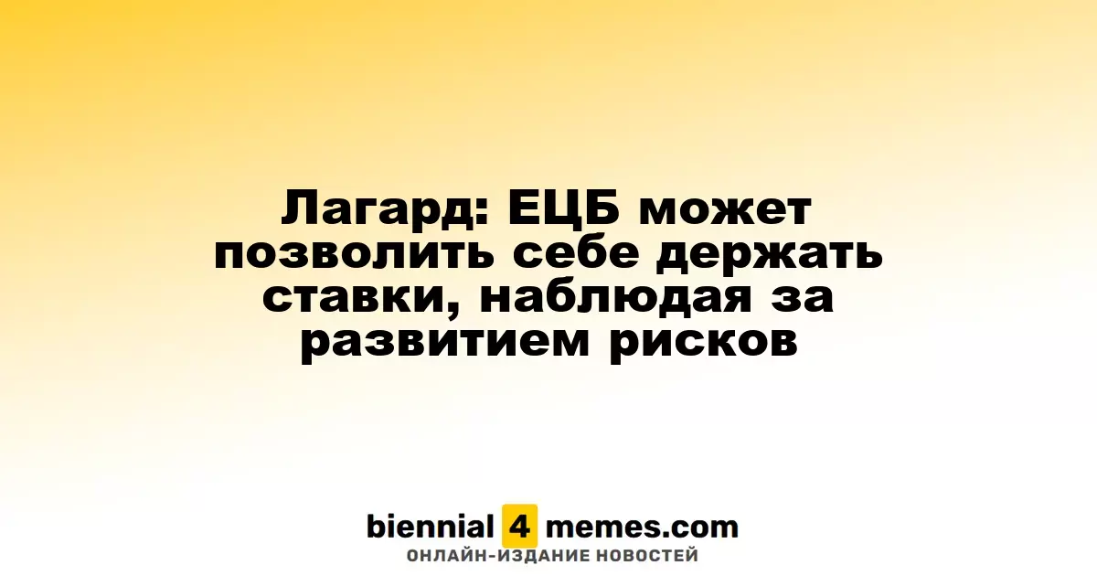 Лагард: ЕЦБ может позволить себе держать ставки, наблюдая за развитием рисков