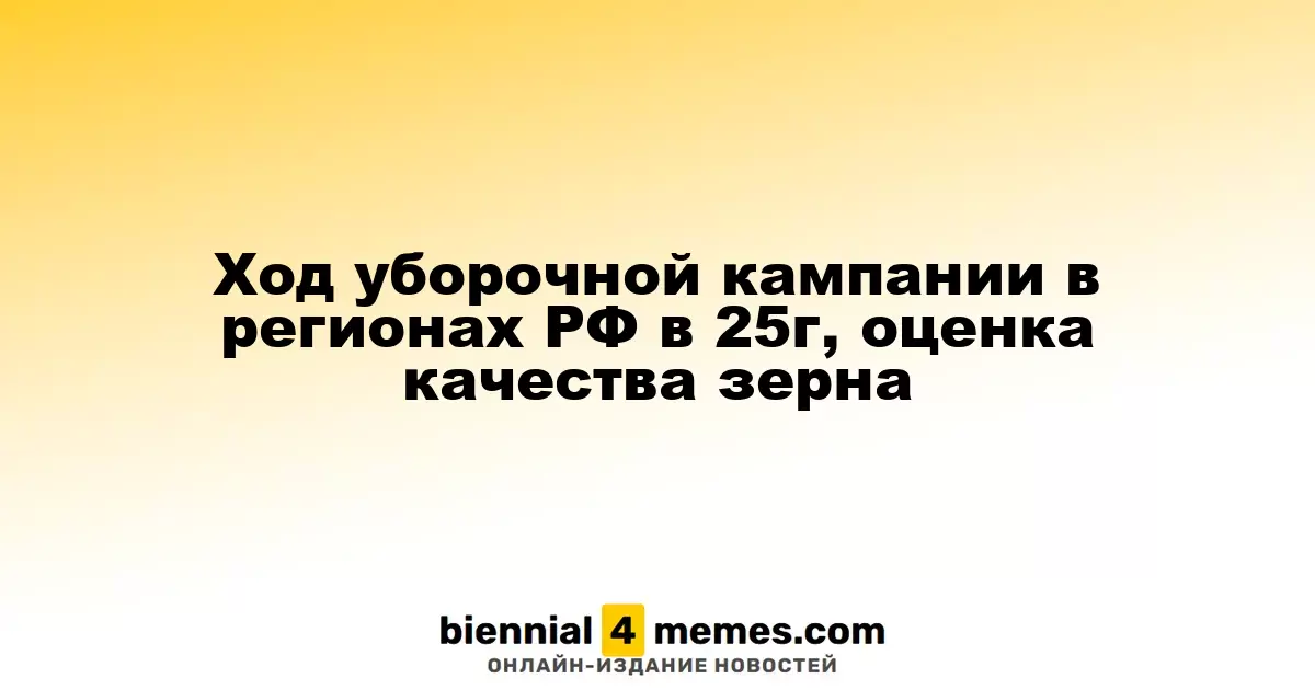 Ход уборочной кампании в регионах РФ в 25г, оценка качества зерна
