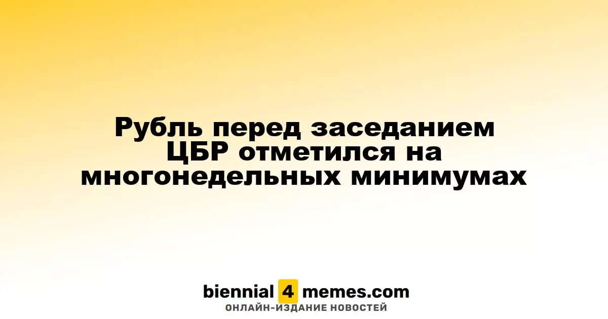 Рубль перед заседанием ЦБР отметился на многонедельных минимумах