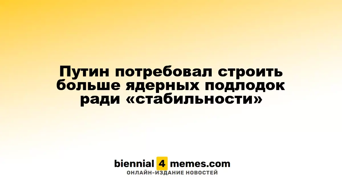 Путин потребовал строить больше ядерных подлодок ради «стабильности»