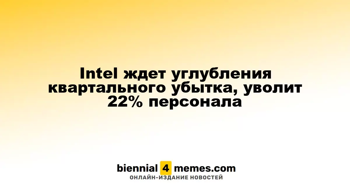 Intel ждет углубления квартального убытка, уволит 22% персонала