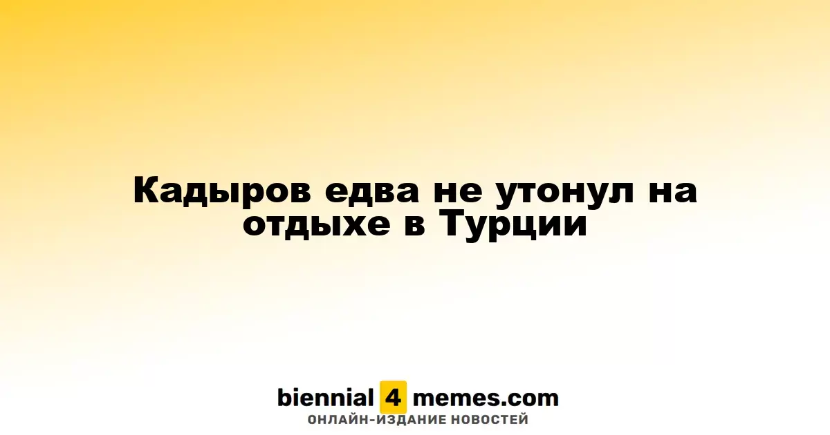 Кадыров едва не утонул на отдыхе в Турции