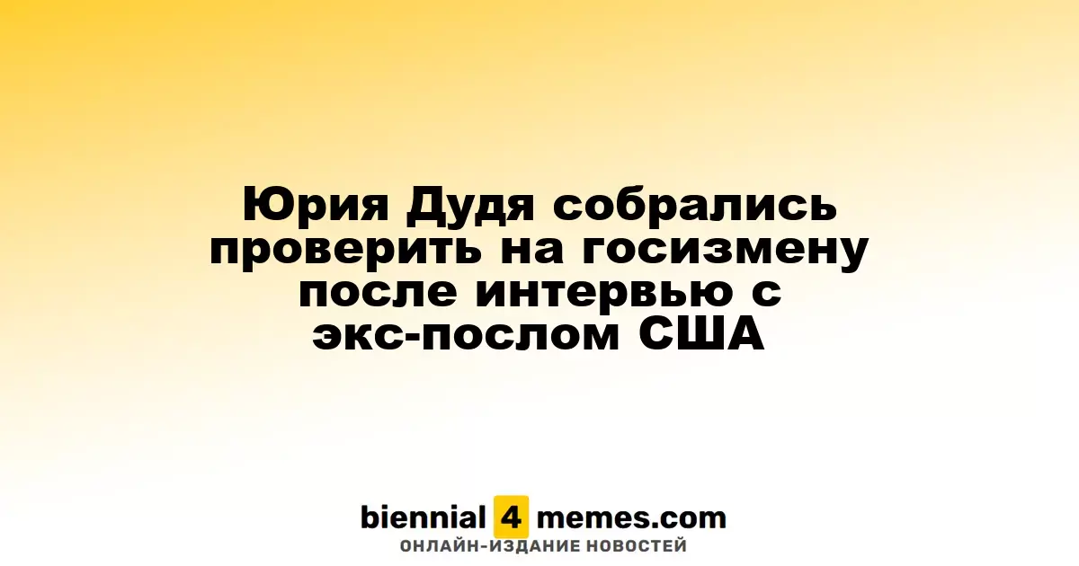 Юрия Дудя собрались проверить на госизмену после интервью с экс-послом США