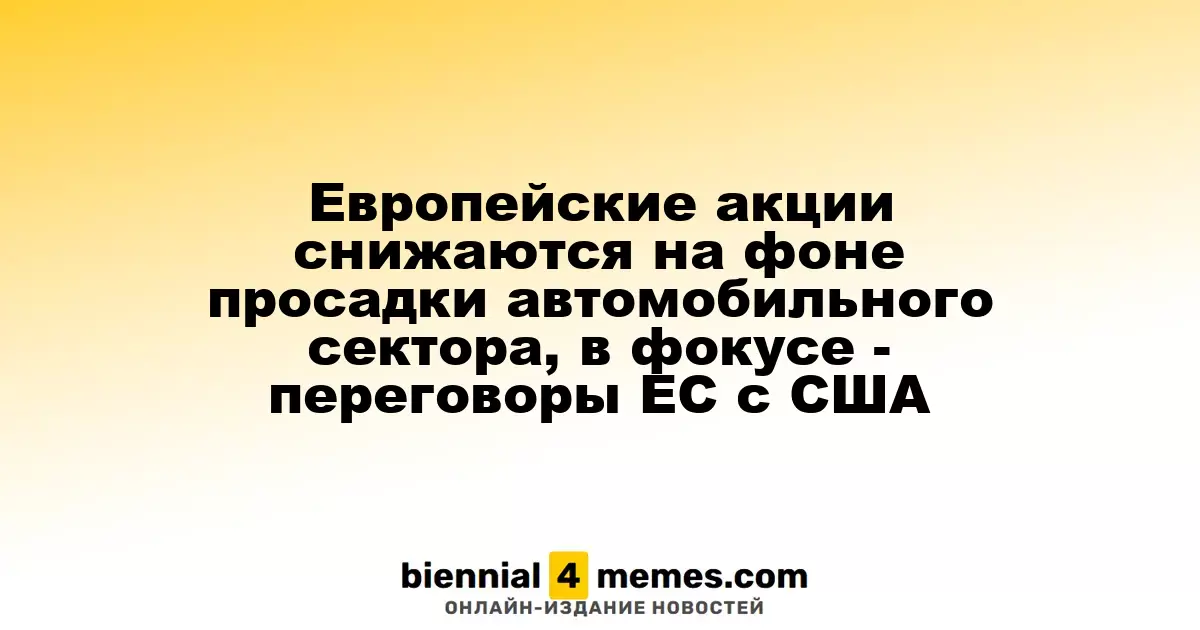 Европейские акции снижаются на фоне просадки автомобильного сектора, в фокусе - переговоры ЕС с США