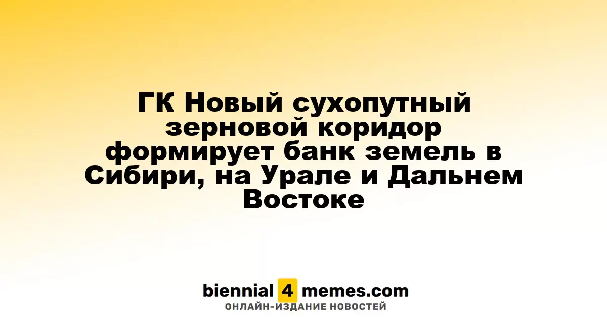 ГК Новый сухопутный зерновой коридор формирует банк земель в Сибири, на Урале и Дальнем Востоке