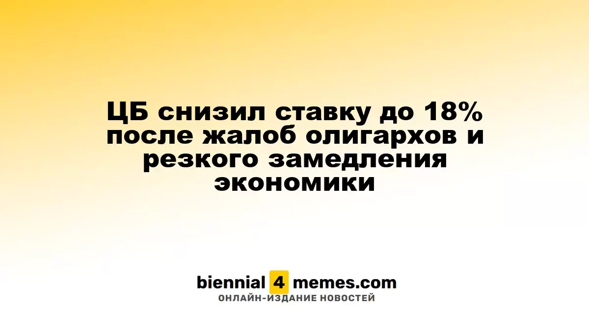 ЦБ снизил ставку до 18% после жалоб олигархов и резкого замедления экономики