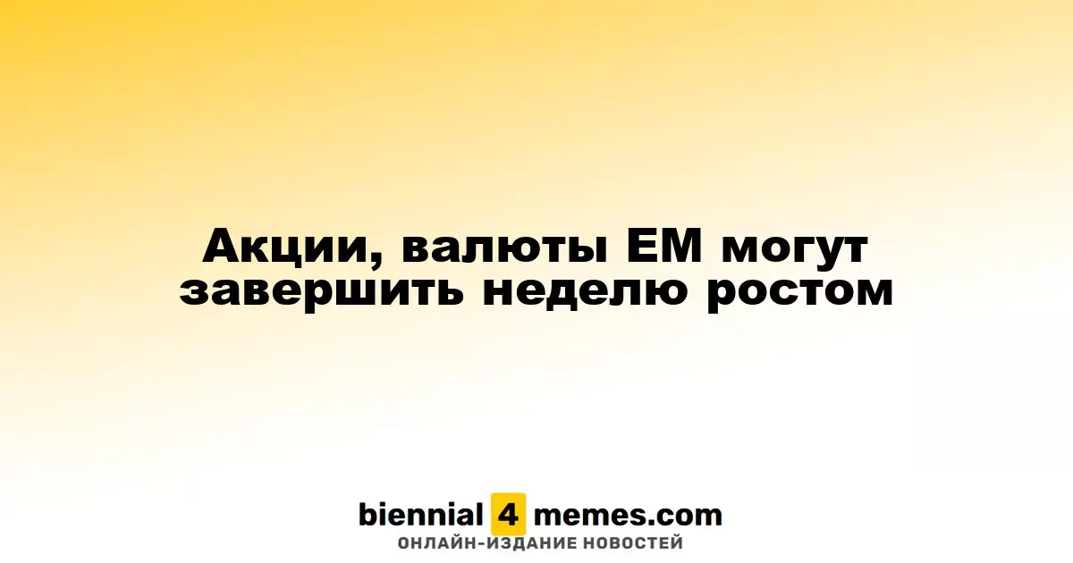 Акции, валюты ЕМ могут завершить неделю ростом