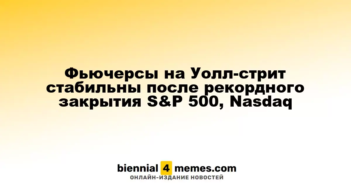 Фьючерсы на Уолл-стрит стабильны после рекордного закрытия S&P 500, Nasdaq
