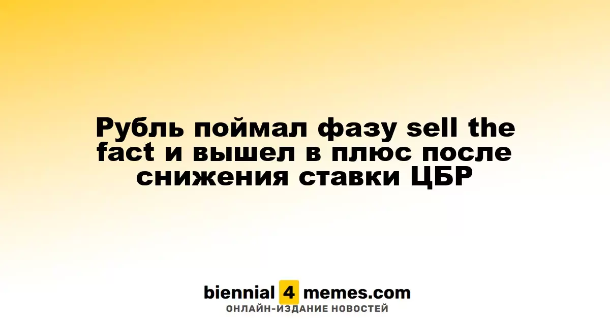 Рубль поймал фазу sell the fact и вышел в плюс после снижения ставки ЦБР