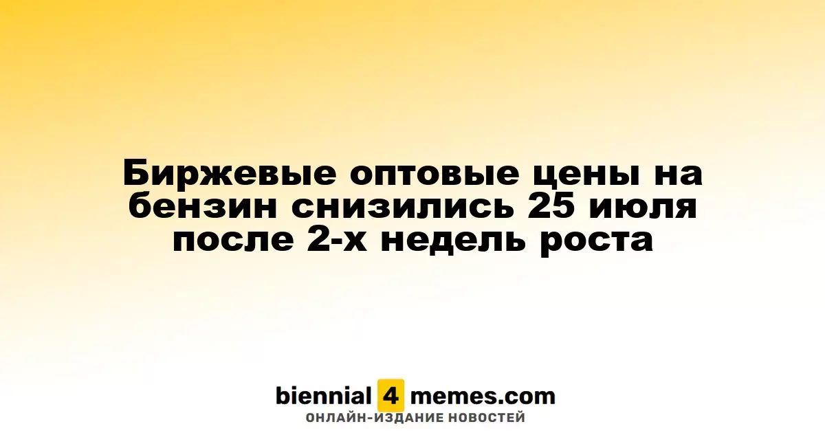 Биржевые оптовые цены на бензин снизились 25 июля после 2-х недель роста