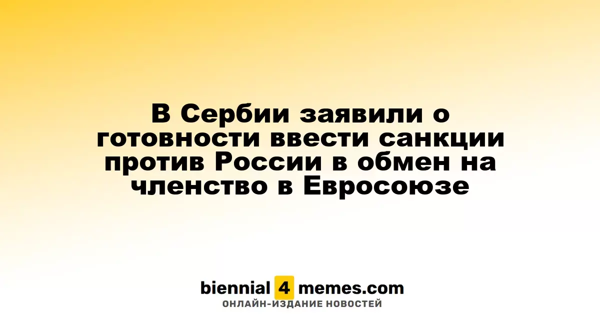 В Сербии заявили о готовности ввести санкции против России в обмен на членство в Евросоюзе