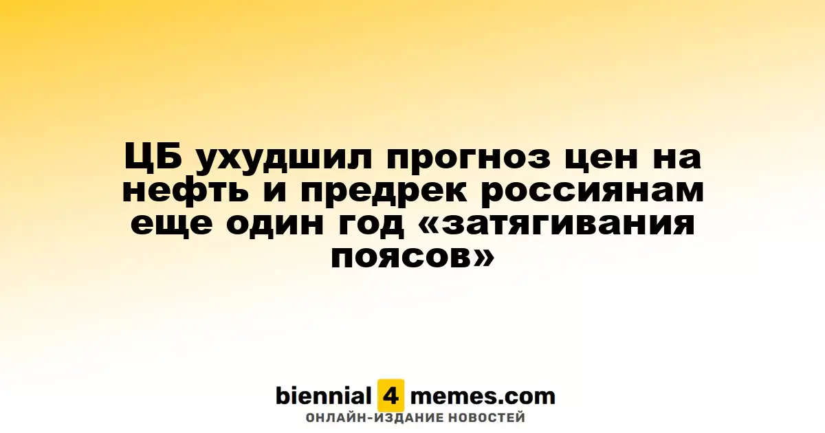 ЦБ ухудшил прогноз цен на нефть и предрек россиянам еще один год «затягивания поясов»